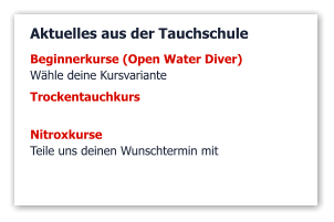 Aktuelles aus der Tauchschule Beginnerkurse (Open Water Diver)  Wähle deine Kursvariante Trockentauchkurs Nitroxkurse  Teile uns deinen Wunschtermin mit